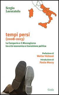 Tempi persi. La Campania e il Mezzogiorno tra crisi economica e transizione politica - Sergio Locoratolo - Libro Guida 2014, Focus | Libraccio.it