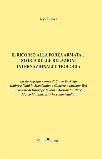 Il ricorso alla forza armata... Storia delle relazioni internazionali e teologia - Ugo Frasca - Libro Guida 2016 | Libraccio.it