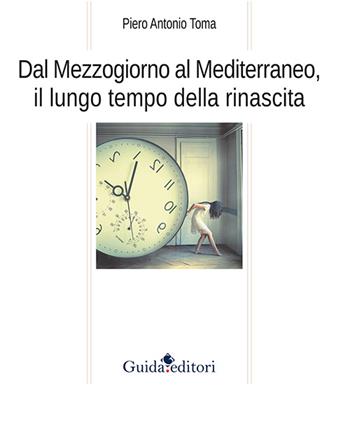 Dal Mezzogiorno al Mediterraneo, il lungo tempo della rinascita - Piero A. Toma - Libro Guida 2016 | Libraccio.it