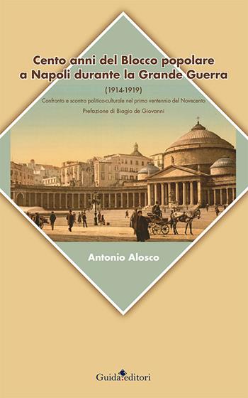 Cento anni del blocco popolare a Napoli durante la grande guerra (1914-1919). Confronto e scontro politico-culturale nel primo ventennio del Novecento - Antonio Alosco - Libro Guida 2016 | Libraccio.it