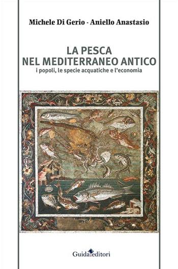 La pesca nel Mediterraneo antico. I popoli, le specie acquatiche e l'economia - Michele Di Gerio, Aniello Anastasio - Libro Guida 2016 | Libraccio.it