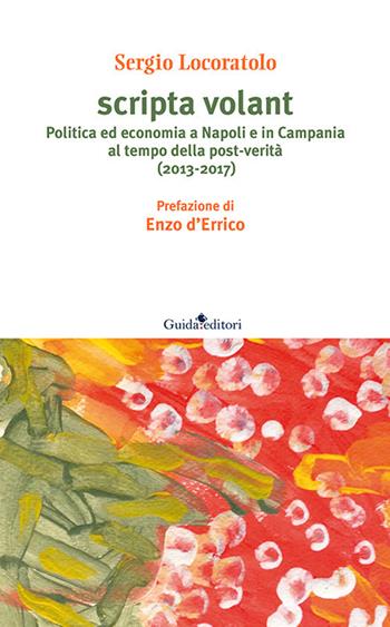 Scripta volant. Politica ed economia a Napoli e in Campania al tempo della post-verità (2013-2017) - Sergio Locoratolo - Libro Guida 2017, Pagine d'autore | Libraccio.it