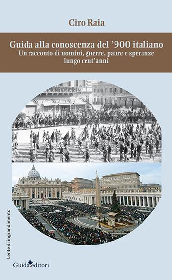 Guida alla conoscenza del '900 italiano. Un racconto di uomini, guerre, paure e speranze lungo cent'anni - Ciro Raia - Libro Guida 2017, Lente d'ingrandimento | Libraccio.it