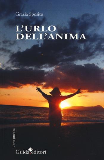 L'urlo dell'anima - Grazia Sposito - Libro Guida 2017, L' arte poetica | Libraccio.it
