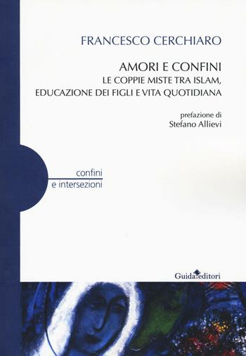 Amori e confini. Le coppie miste tra Islam, educazione dei figli e vita quotidiana - Francesco Cerchiaro - Libro Guida 2017, Confini e intersezioni | Libraccio.it