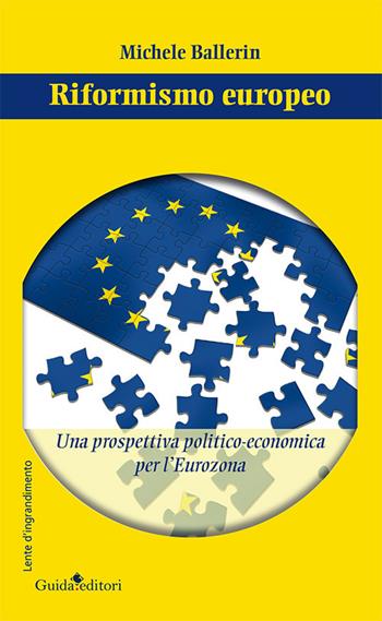 Riformismo europeo. Una prospettiva politico-economica per l'Eurozona - Michele Ballerin - Libro Guida 2017, Lente d'ingrandimento | Libraccio.it
