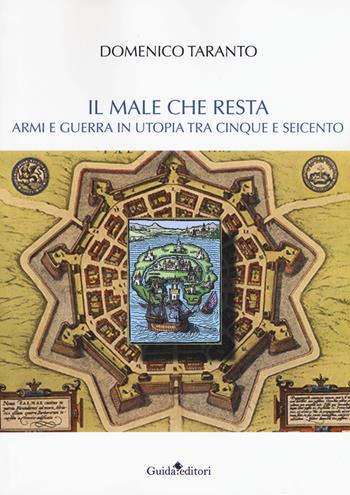 Il male che resta. Armi e guerra in utopia tra Cinque e Seicento - Domenico Taranto - Libro Guida 2017 | Libraccio.it