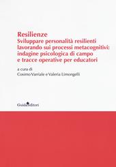 Resilenze. Sviluppare personalità resilienti lavorando sui processi metacognitivi: indagine psicologica di campo e tracce operative per educatori