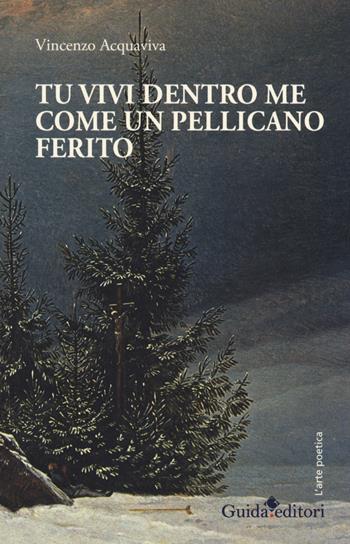Tu vivi dentro me come un pellicano ferito - Vincenzo Acquaviva - Libro Guida 2017, L' arte poetica | Libraccio.it
