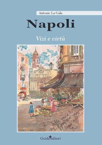 Napoli. Vizi e virtù - Antonio La Gala - Libro Guida 2017, Napoli. Storia e storie | Libraccio.it