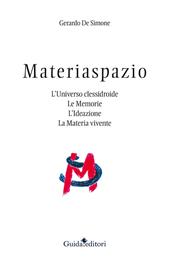 Materiaspazio. L'Universo clessidroide. Le memorie. L'ideazione. La materia vivente