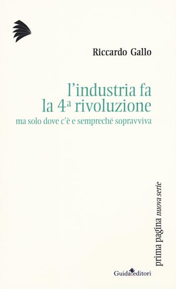 L' industria fa la 4ª rivoluzione ma solo dove c'è e sempreché sopravviva - Riccardo Gallo - Libro Guida 2017, Prima pagina. Nuova serie | Libraccio.it
