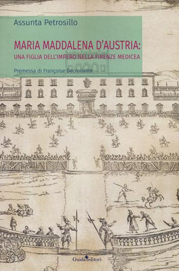 Maria Maddalena d'Austria: una figlia dell'Impero nella Firenze medicea - Assunta Petrosillo - Libro Guida 2018, Pagine d'autore | Libraccio.it