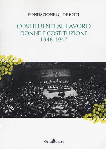 Costituenti al lavoro. Donne e Costituzione 1946-1947 - Fondazione Nilde Iotti - Libro Guida 2018, Strumenti e ricerche | Libraccio.it