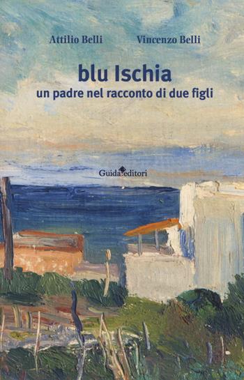 Blu Ischia. Un padre nel racconto di due figli - Attilio Belli, Vincenzo Belli - Libro Guida 2018, Pagine d'autore | Libraccio.it