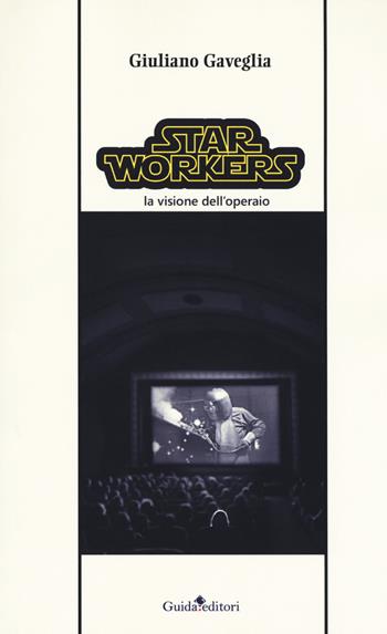 Star workers. La visione dell'operaio - Giuliano Gaveglia - Libro Guida 2018, Pluriverso | Libraccio.it