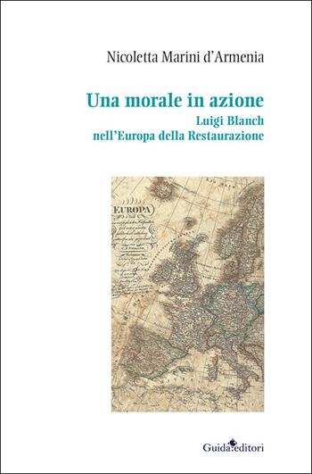 Una morale in azione. Luigi Blanch nell'Europa della Restaurazione - Nicoletta Marini D'Armenia - Libro Guida 2018, Passaggi e percorsi. Nuova serie | Libraccio.it