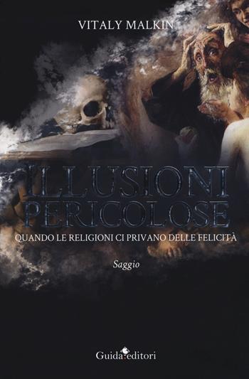 Illusioni pericolose. Quando le religioni ci privano delle felicità - Vitaly Malkin - Libro Guida 2019 | Libraccio.it
