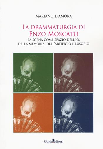 La drammaturgia di Enzo Moscato. La scena come spazio dell'io, della memoria, dell'artificio illusorio - Mariano D'Amora - Libro Guida 2020 | Libraccio.it