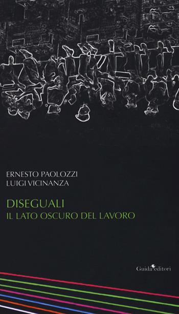 Diseguali. Il lato oscuro del lavoro - Luigi Vicinanza, Ernesto Paolozzi - Libro Guida 2018, Ateneo/Ricerca | Libraccio.it