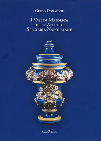I vasi di maiolica delle antiche spezierie napoletane - Guido Donatone - Libro Guida 2018 | Libraccio.it