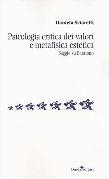 Psicologia critica dei valori e metafisica estetica. Saggio su Baratono - Daniela Sciarelli - Libro Guida 2019, Soggettività, etica e psicologia | Libraccio.it