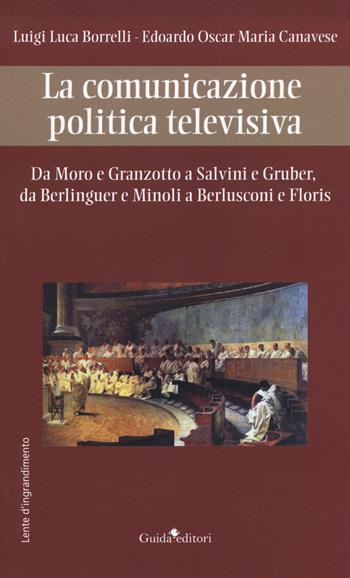 La comunicazione politica televisiva. Da Moro e Granzotto a Salvini e Gruber, da Berliguer e Minoli a Berlusconi e Floris - Luigi Luca Borrelli, Edoardo Oscar Maria Canavese - Libro Guida 2020, Lente d'ingrandimento | Libraccio.it