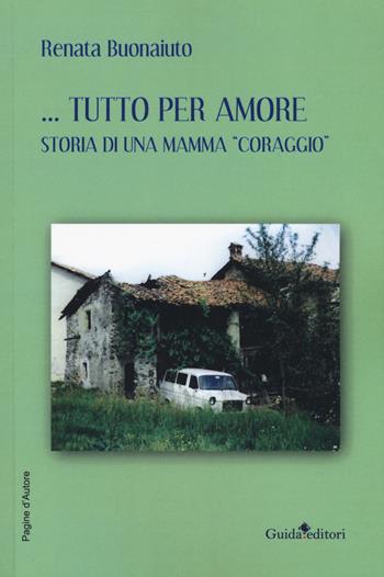 Tutto per amore. Storia di una mamma «coraggio» - Renata Buonaiuto - Libro Guida 2019, Pagine d'autore | Libraccio.it