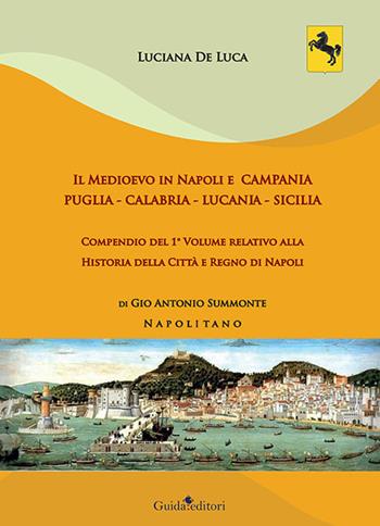 Il Medioevo in Napoli e Campania. Puglia - Calabria - Lucania - Sicilia. Compendio del 1° volume relativo alla Historia della Città e Regno di Napoli di Gio Antonio Summonte Napolitano - Luciana De Luca - Libro Guida 2020 | Libraccio.it
