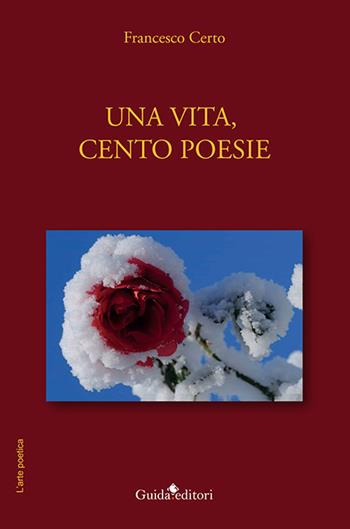 Una vita, cento poesie - Francesco Certo - Libro Guida 2021, L' arte poetica | Libraccio.it