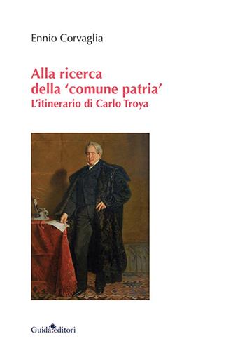 Alla ricerca della «comune patria». L'itinerario di Carlo Troya - Ennio Corvaglia - Libro Guida 2021, Ateneo/Ricerca | Libraccio.it