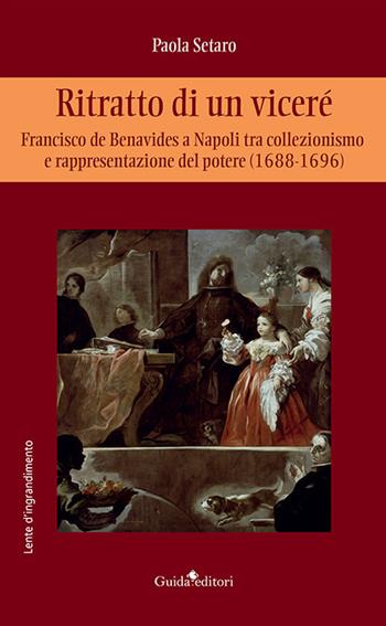 Ritratto di un viceré. Francesco de Benavides a Napoli tra collezionismo e rappresentazione del potere (1688-1696) - Paola Setaro - Libro Guida 2021, Lente d'ingrandimento | Libraccio.it