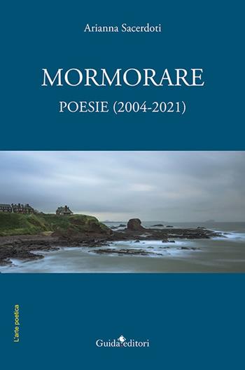 Mormorare. Poesie (2004-2021) - Arianna Sacerdoti - Libro Guida 2022, L'arte poetica | Libraccio.it