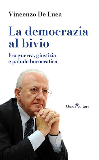 La democrazia al bivio. Fra guerra, giustizia e palude burocratica - Vincenzo De Luca - Libro Guida 2022, Primo piano | Libraccio.it