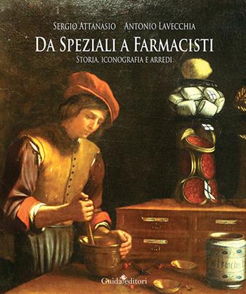 Da speziali a farmacisti. Storia, iconografia e arredi - Antonio Lavecchia, Sergio Attanasio - Libro Guida 2022 | Libraccio.it