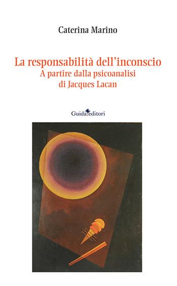 La responsabilità dell’inconscio. A partire dalla psicoanalisi di Jacques Lacan - Caterina Marino - Libro Guida 2023, Strumenti e ricerche | Libraccio.it