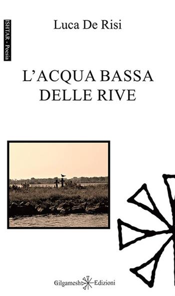 L'acqua bassa delle rive - Luca De Risi - Libro Gilgamesh Edizioni 2015, Ishtar. Poesia | Libraccio.it