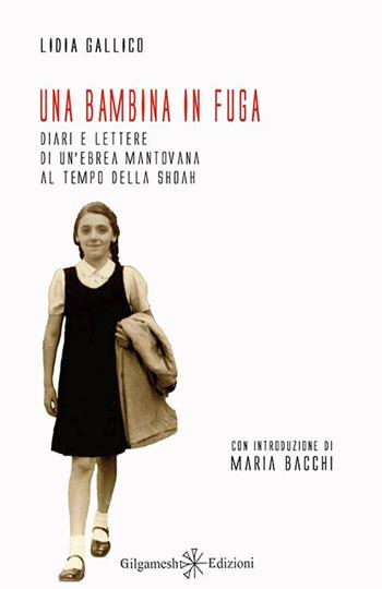 Una bambina in fuga. Diari e lettere di un'ebrea mantovana al tempo della Shoah - Lidia Gallico - Libro Gilgamesh Edizioni 2016, Enki | Libraccio.it