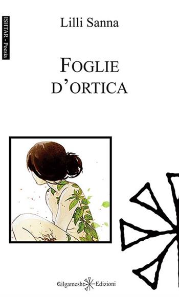 Foglie d'ortica - Lilli Sanna - Libro Gilgamesh Edizioni 2016, Ishtar. Poesia | Libraccio.it