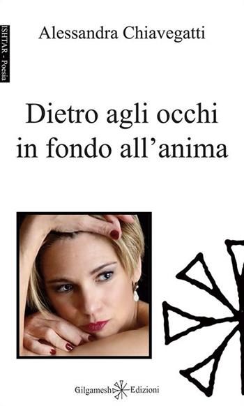Dietro agli occhi in fondo all'anima. Con Libro in brossura - Alessandra Chiavegatti - Libro Gilgamesh Edizioni 2016, Ishtar. Poesia | Libraccio.it