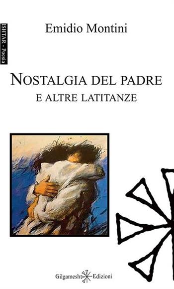 Nostalgia del padre e altre latitanze - Emidio Montini - Libro Gilgamesh Edizioni 2016, Ishtar. Poesia | Libraccio.it