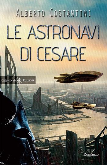 Le astronavi di Cesare. Con Libro in brossura - Alberto Costantini - Libro Gilgamesh Edizioni 2017, Anunnaki. Narrativa | Libraccio.it