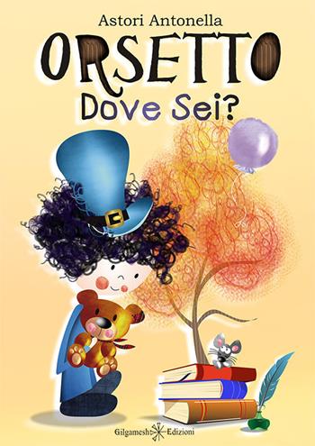 Orsetto, dove sei? - Antonella Astori - Libro Gilgamesh Edizioni 2017, AN. Libri per bambini e ragazzi | Libraccio.it