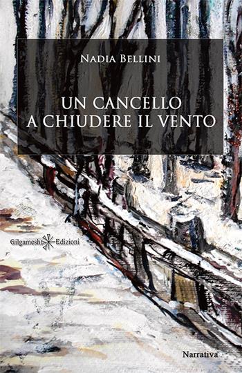 Un cancello a chiudere il vento - Nadia Bellini - Libro Gilgamesh Edizioni 2018 | Libraccio.it