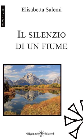 Il silenzio di un fiume. Con Libro in brossura - Elisabetta Salemi - Libro Gilgamesh Edizioni 2020, Ishtar. Poesia | Libraccio.it