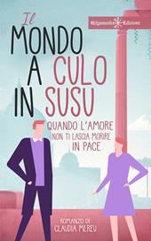 Il mondo a culo in susu. Quando l'amore non ti lascia morire in pace. Con Libro in brossura