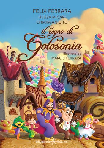 Il regno di Golosonia - Felice Carlo Ferrara, Helga Micari, Chiara Anicito - Libro Gilgamesh Edizioni 2021 | Libraccio.it