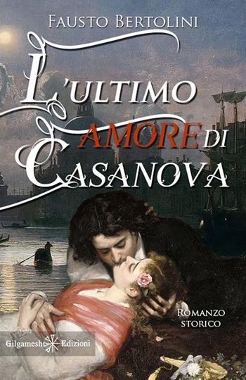 L' ultimo amore di Casanova. Con Libro in brossura - Fausto Bertolini - Libro Gilgamesh Edizioni 2021 | Libraccio.it