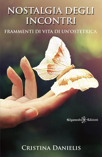 Nostalgia degli incontri. Frammenti di vita di un'ostetrica. Con Libro in brossura - Cristina Danielis - Libro Gilgamesh Edizioni 2021 | Libraccio.it