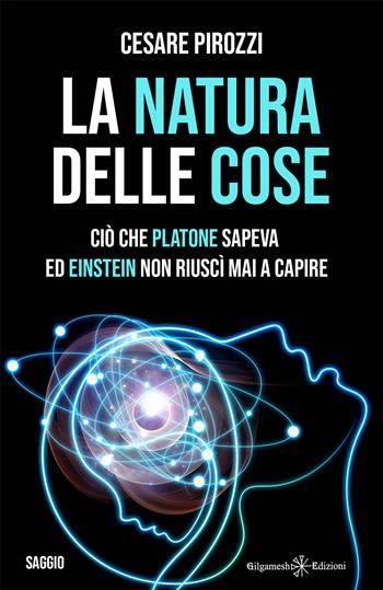 La natura delle cose. Ciò che Platone sapeva ed Einstein non riuscì mai a capire - Cesare Pirozzi - Libro Gilgamesh Edizioni 2021, Enki | Libraccio.it